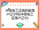 中级电工证真的能落户辽宁吗(中级电工证落户辽宁)