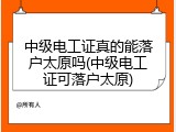 中级电工证真的能落户太原吗(中级电工证可落户太原)