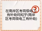 在南岸区考高级电工有补助吗知乎(南岸区考高级电工有补助)