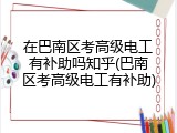 在巴南区考高级电工有补助吗知乎(巴南区考高级电工有补助)