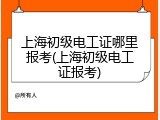 上海初级电工证哪里报考(上海初级电工证报考)