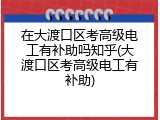 在大渡口区考高级电工有补助吗知乎(大渡口区考高级电工有补助)