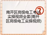 南开区高级电工考试实操视频全套(南开区高级电工实操视频)