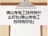 佛山考电工技师有什么好处(佛山考电工技师有好处)