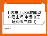 中级电工证真的能落户眉山吗(中级电工证能落户眉山)