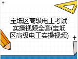 宝坻区高级电工考试实操视频全套(宝坻区高级电工实操视频)