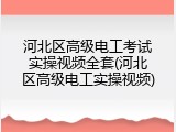 河北区高级电工考试实操视频全套(河北区高级电工实操视频)