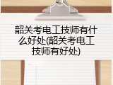 韶关考电工技师有什么好处(韶关考电工技师有好处)