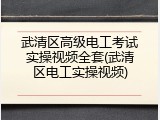 武清区高级电工考试实操视频全套(武清区电工实操视频)