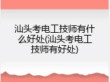 汕头考电工技师有什么好处(汕头考电工技师有好处)