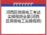 河西区高级电工考试实操视频全套(河西区高级电工实操视频)
