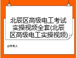 北辰区高级电工考试实操视频全套(北辰区高级电工实操视频)