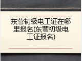 东营初级电工证在哪里报名(东营初级电工证报名)