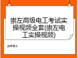 崇左高级电工考试实操视频全套(崇左电工实操视频)