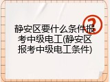 静安区要什么条件报考中级电工(静安区报考中级电工条件)