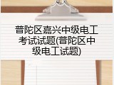 普陀区嘉兴中级电工考试试题(普陀区中级电工试题)