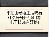 平顶山考电工技师有什么好处(平顶山考电工技师有好处)