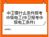 中卫要什么条件报考中级电工(中卫报考中级电工条件)