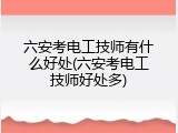 六安考电工技师有什么好处(六安考电工技师好处多)