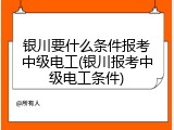 银川要什么条件报考中级电工(银川报考中级电工条件)