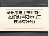 阜阳考电工技师有什么好处(阜阳考电工技师有好处)
