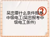 吴忠要什么条件报考中级电工(吴忠报考中级电工条件)