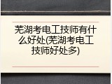 芜湖考电工技师有什么好处(芜湖考电工技师好处多)