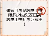 张家口考高级电工技师多少钱(张家口高级电工技师考证费用)