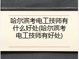 哈尔滨考电工技师有什么好处(哈尔滨考电工技师有好处)