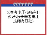 长春考电工技师有什么好处(长春考电工技师有好处)