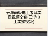 云浮高级电工考试实操视频全套(云浮电工实操视频)