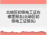 北碚区初级电工证在哪里报名(北碚区初级电工证报名)
