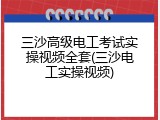 三沙高级电工考试实操视频全套(三沙电工实操视频)