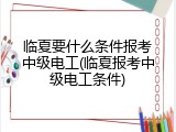 临夏要什么条件报考中级电工(临夏报考中级电工条件)