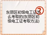 东丽区初级电工证怎么考取的(东丽区初级电工证考取方法)