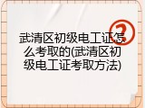 武清区初级电工证怎么考取的(武清区初级电工证考取方法)