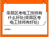 荣昌区考电工技师有什么好处(荣昌区考电工技师有好处)
