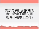黔东南要什么条件报考中级电工(黔东南报考中级电工条件)