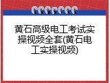 黄石高级电工考试实操视频全套(黄石电工实操视频)