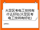 大足区考电工技师有什么好处(大足区考电工技师有好处)