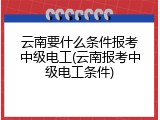 云南要什么条件报考中级电工(云南报考中级电工条件)