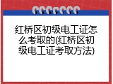 红桥区初级电工证怎么考取的(红桥区初级电工证考取方法)
