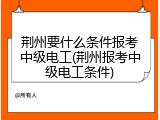 荆州要什么条件报考中级电工(荆州报考中级电工条件)