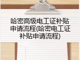 哈密高级电工证补贴申请流程(哈密电工证补贴申请流程)