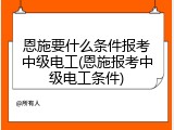 恩施要什么条件报考中级电工(恩施报考中级电工条件)
