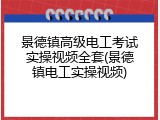 景德镇高级电工考试实操视频全套(景德镇电工实操视频)