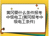 黄冈要什么条件报考中级电工(黄冈报考中级电工条件)