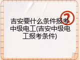 吉安要什么条件报考中级电工(吉安中级电工报考条件)