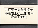九江要什么条件报考中级电工(九江报考中级电工条件)
