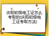 庆阳初级电工证怎么考取的(庆阳初级电工证考取方法)